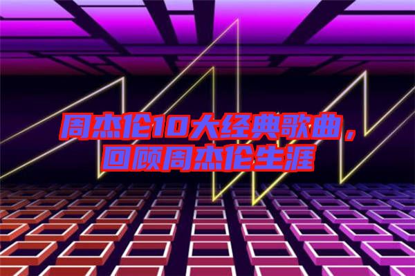 周杰倫10大經(jīng)典歌曲,回顧周杰倫生涯