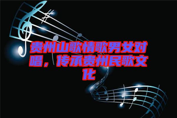 貴州山歌情歌男女對唱，傳承貴州民歌文化