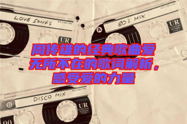 周傳雄的經(jīng)典歌曲愛無所不在的歌詞解析,感受愛的力量