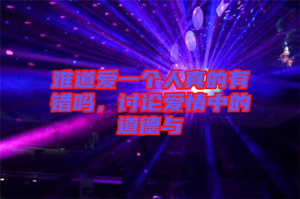 難道愛一個人真的有錯嗎,討論愛情中的道德與
