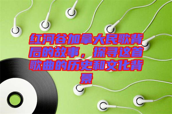 紅河谷加拿大民歌背后的故事，探尋這首歌曲的歷史和文化背景