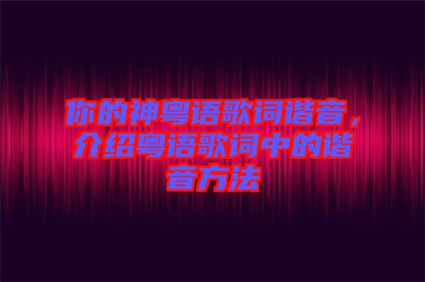 你的神粵語(yǔ)歌詞諧音，介紹粵語(yǔ)歌詞中的諧音方法