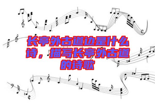 長亭外古道邊是什么詩,描寫長亭外古道的詩歌