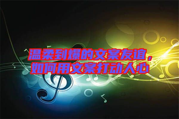 溫柔到爆的文案友誼，如何用文案打動人心