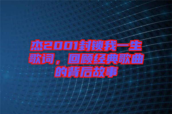 杰2001封鎖我一生歌詞，回顧經(jīng)典歌曲的背后故事