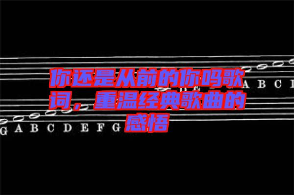 你還是從前的你嗎歌詞,重溫經(jīng)典歌曲的感悟