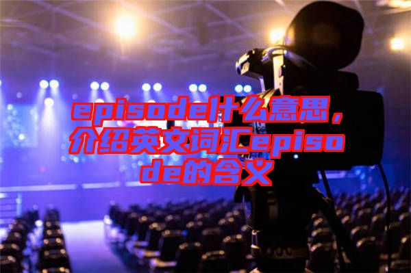 episode什么意思,介紹英文詞匯episode的含義