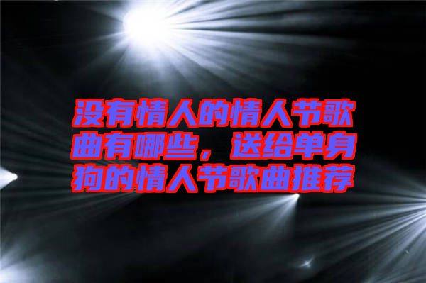 沒有情人的情人節(jié)歌曲有哪些，送給單身狗的情人節(jié)歌曲推薦