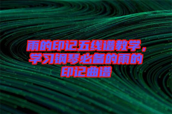 雨的印記五線譜教學,學習鋼琴必備的雨的印記曲譜