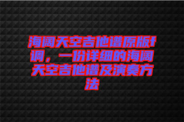 海闊天空吉他譜原版f調，一份詳細的海闊天空吉他譜及演奏方法