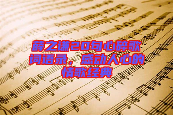 薛之謙20句心碎歌詞語錄,感動人心的情歌經(jīng)典