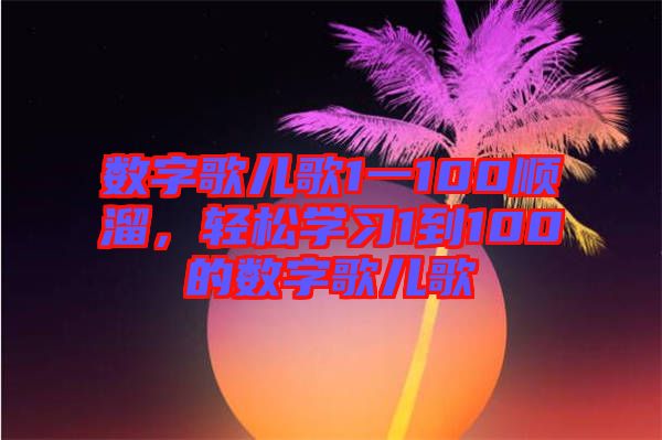 數字歌兒歌1一100順溜,輕松學習1到100的數字歌兒歌