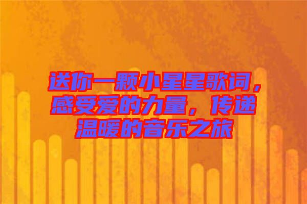 送你一顆小星星歌詞,感受愛(ài)的力量,傳遞溫暖的音樂(lè)之旅
