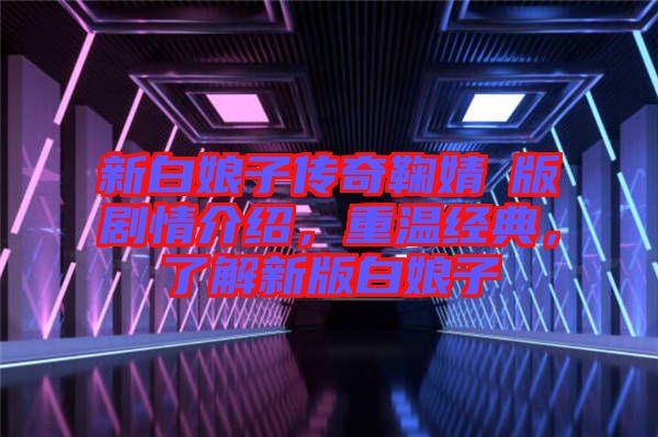 新白娘子傳奇鞠婧祎版劇情介紹,重溫經典,了解新版白娘子