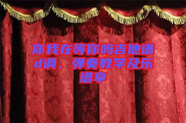 你我在等你嗎吉他譜d調(diào),彈奏教學(xué)及樂譜享
