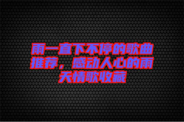 雨一直下不停的歌曲推薦,感動人心的雨天情歌收藏