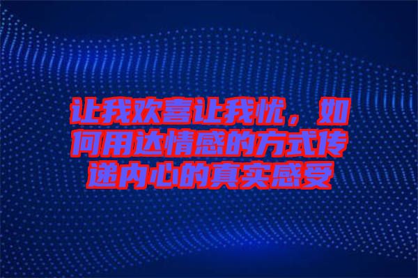 讓我歡喜讓我憂,如何用達情感的方式傳遞內心的真實感受