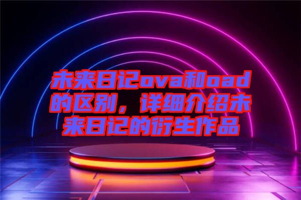 未來日記ova和oad的區別,詳細介紹未來日記的衍生作品
