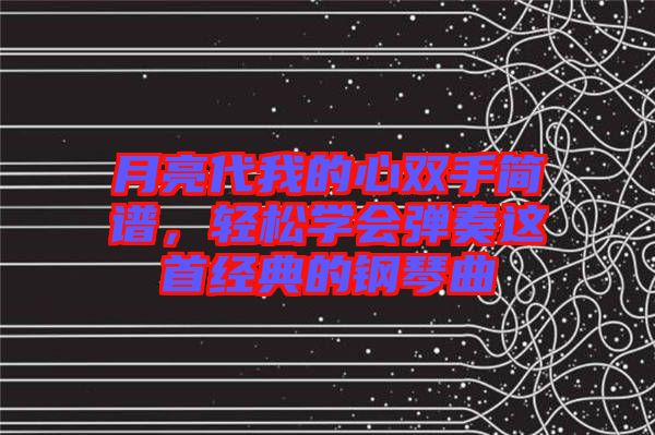 月亮代我的心雙手簡(jiǎn)譜,輕松學(xué)會(huì)彈奏這首經(jīng)典的鋼琴曲