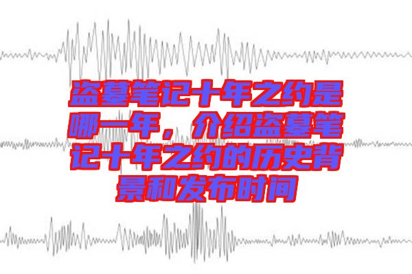 盜墓筆記十年之約是哪一年,介紹盜墓筆記十年之約的歷史背景和發(fā)布時(shí)間