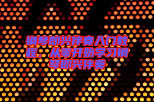 鋼琴即興伴奏入門教程,從零開始學(xué)習(xí)鋼琴即興伴奏