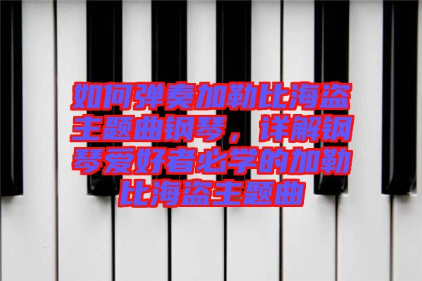 如何彈奏加勒比海盜主題曲鋼琴,詳解鋼琴愛好者必學的加勒比海盜主題曲