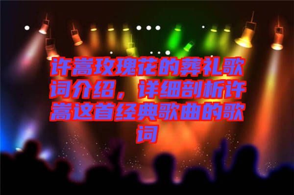 許嵩玫瑰花的葬禮歌詞介紹,詳細剖析許嵩這首經典歌曲的歌詞