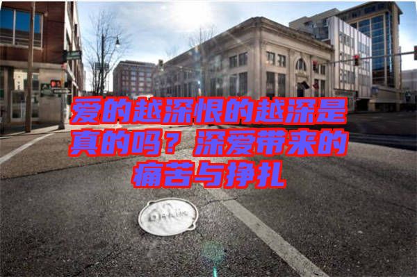 愛的越深恨的越深是真的嗎？深愛帶來的痛苦與掙扎