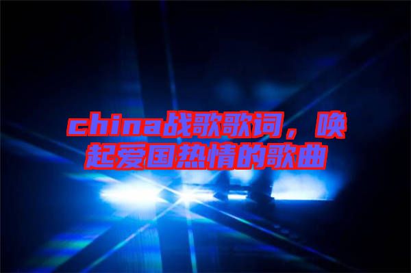 china戰(zhàn)歌歌詞，喚起愛國熱情的歌曲