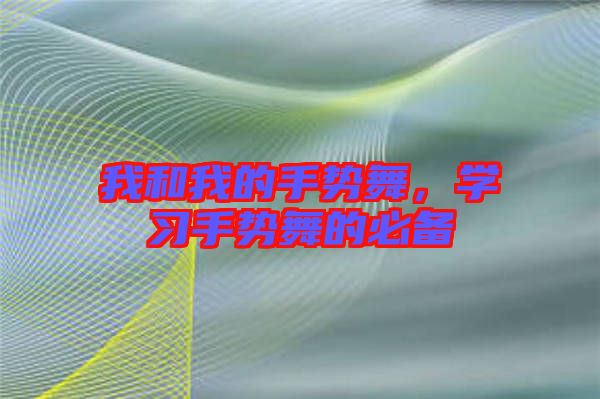 我和我的手勢舞,學習手勢舞的必備