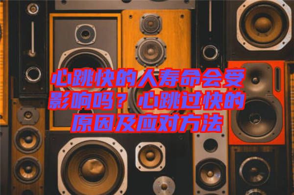 心跳快的人壽命會受影響嗎?心跳過快的原因及應(yīng)對方法