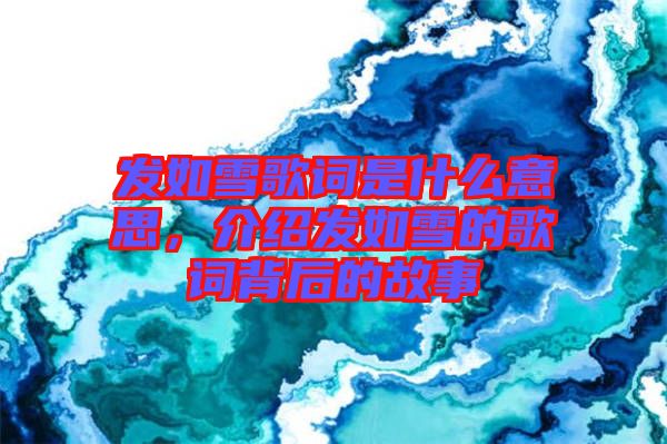 發(fā)如雪歌詞是什么意思,介紹發(fā)如雪的歌詞背后的故事