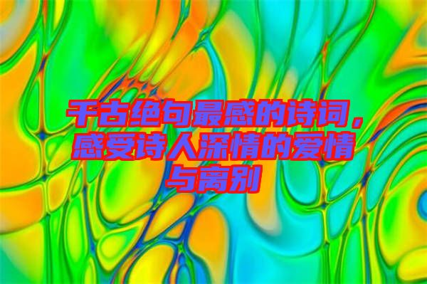 千古絕句最感的詩詞,感受詩人深情的愛情與離別