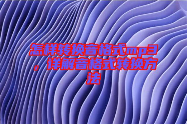 怎樣轉換音格式mp3,詳解音格式轉換方法