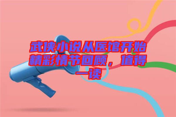 武俠小說從醫館開始精彩情節回顧,值得一讀