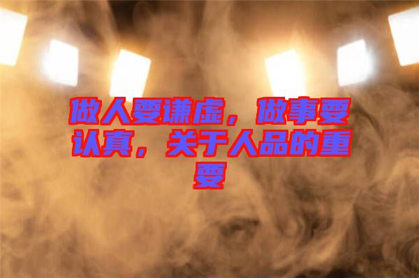 做人要謙虛，做事要認(rèn)真，關(guān)于人品的重要