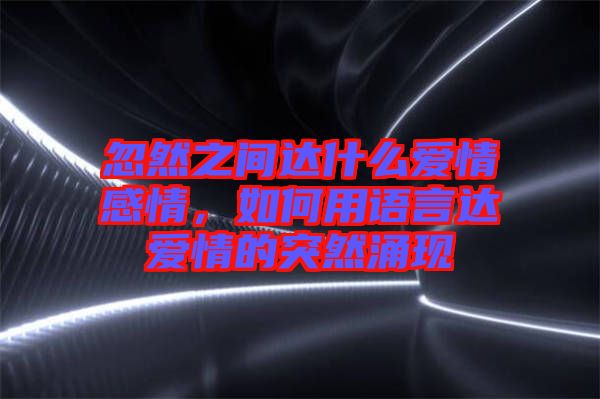 忽然之間達什么愛情感情，如何用語言達愛情的突然涌現