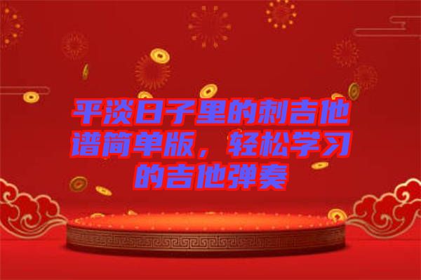 平淡日子里的刺吉他譜簡(jiǎn)單版,輕松學(xué)習(xí)的吉他彈奏