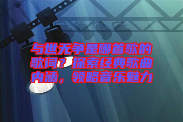 與世無爭是哪首歌的歌詞?探索經(jīng)典歌曲內涵,領略音樂魅力