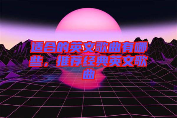適合的英文歌曲有哪些,推薦經(jīng)典英文歌曲