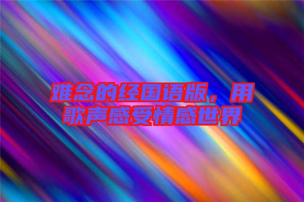 難念的經國語版,用歌聲感受情感世界