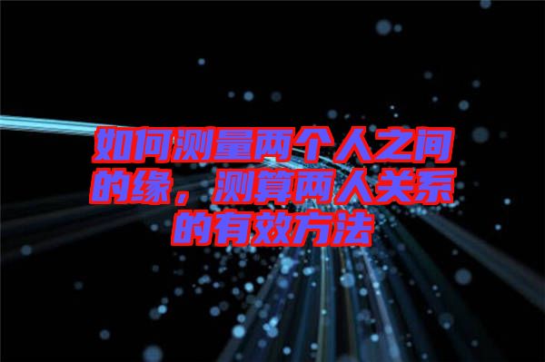 如何測量兩個人之間的緣,測算兩人關系的有效方法