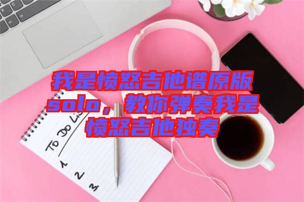 我是憤怒吉他譜原版solo,教你彈奏我是憤怒吉他獨(dú)奏