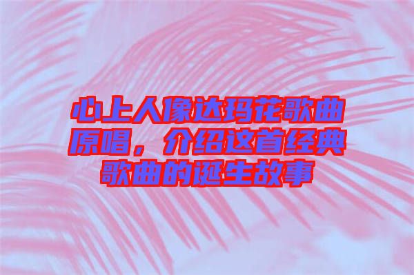 心上人像達(dá)瑪花歌曲原唱,介紹這首經(jīng)典歌曲的誕生故事
