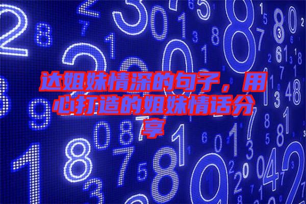 達(dá)姐妹情深的句子,用心打造的姐妹情話分享