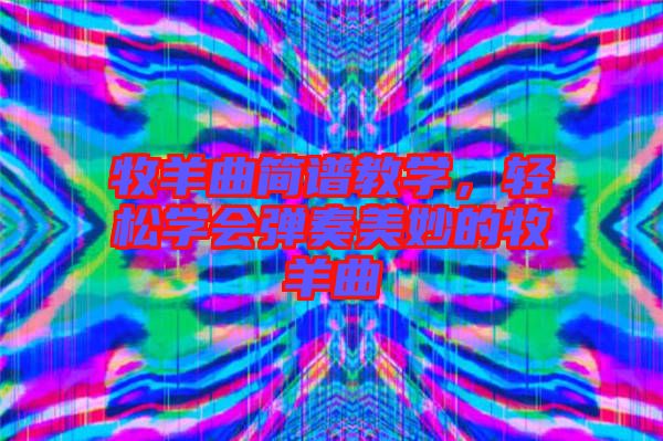 牧羊曲簡(jiǎn)譜教學(xué),輕松學(xué)會(huì)彈奏美妙的牧羊曲