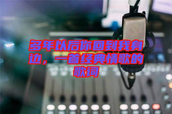 多年以后你回到我身邊,一首經典情歌的歌詞