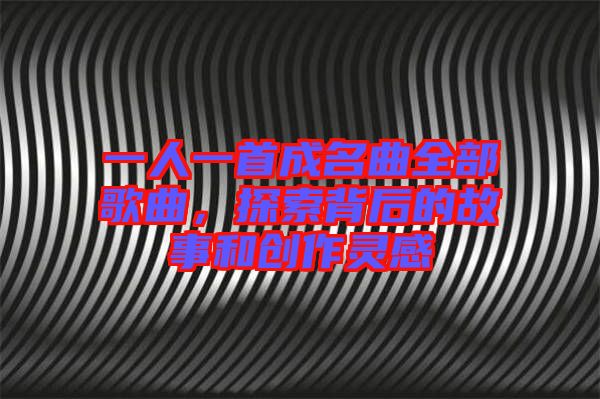 一人一首成名曲全部歌曲,探索背后的故事和創(chuàng)作靈感