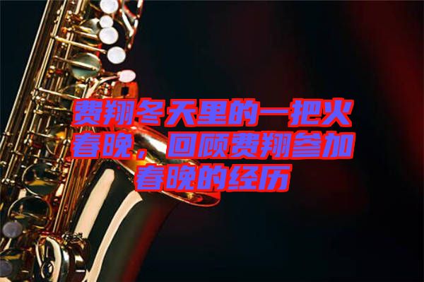 費(fèi)翔冬天里的一把火春晚,回顧費(fèi)翔參加春晚的經(jīng)歷