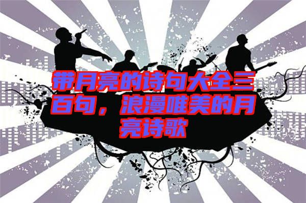 帶月亮的詩(shī)句大全三百句,浪漫唯美的月亮詩(shī)歌